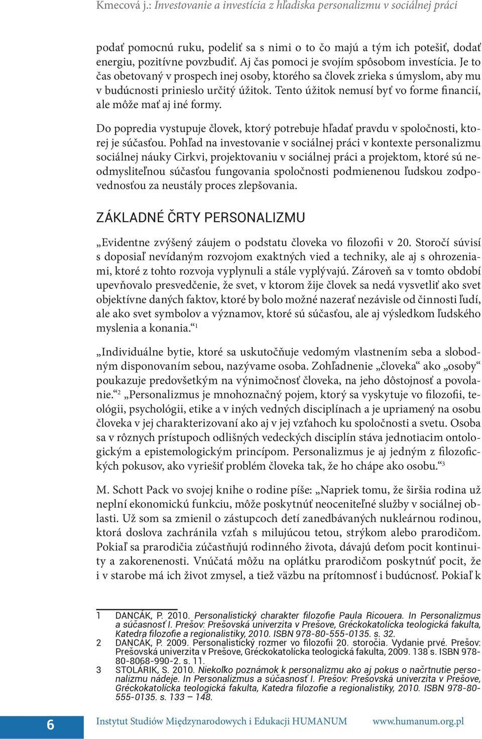 Tento úžitok nemusí byť vo forme financií, ale môže mať aj iné formy. Do popredia vystupuje človek, ktorý potrebuje hľadať pravdu v spoločnosti, ktorej je súčasťou.