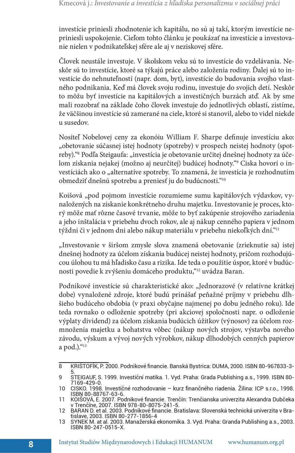 Neskôr sú to investície, ktoré sa týkajú práce alebo založenia rodiny. Ďalej sú to investície do nehnuteľností (napr. dom, byt), investície do budovania svojho vlastného podnikania.