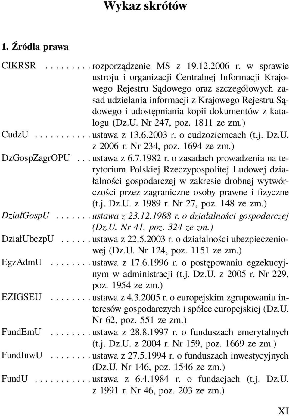 katalogu (Dz.U. Nr 247, poz. 1811 ze zm.) CudzU... ustawa z 13.6.2003 r. o cudzoziemcach (t.j. Dz.U. z 2006 r. Nr 234, poz. 1694 ze zm.) DzGospZagrOPU... ustawa z 6.7.1982 r.