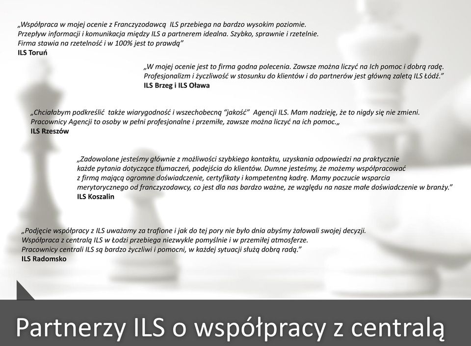 Profesjonalizm i życzliwość w stosunku do klientów i do partnerów jest główną zaletą ILS Łódź. ILS Brzeg i ILS Oława Chciałabym podkreślić także wiarygodność i wszechobecną jakość Agencji ILS.