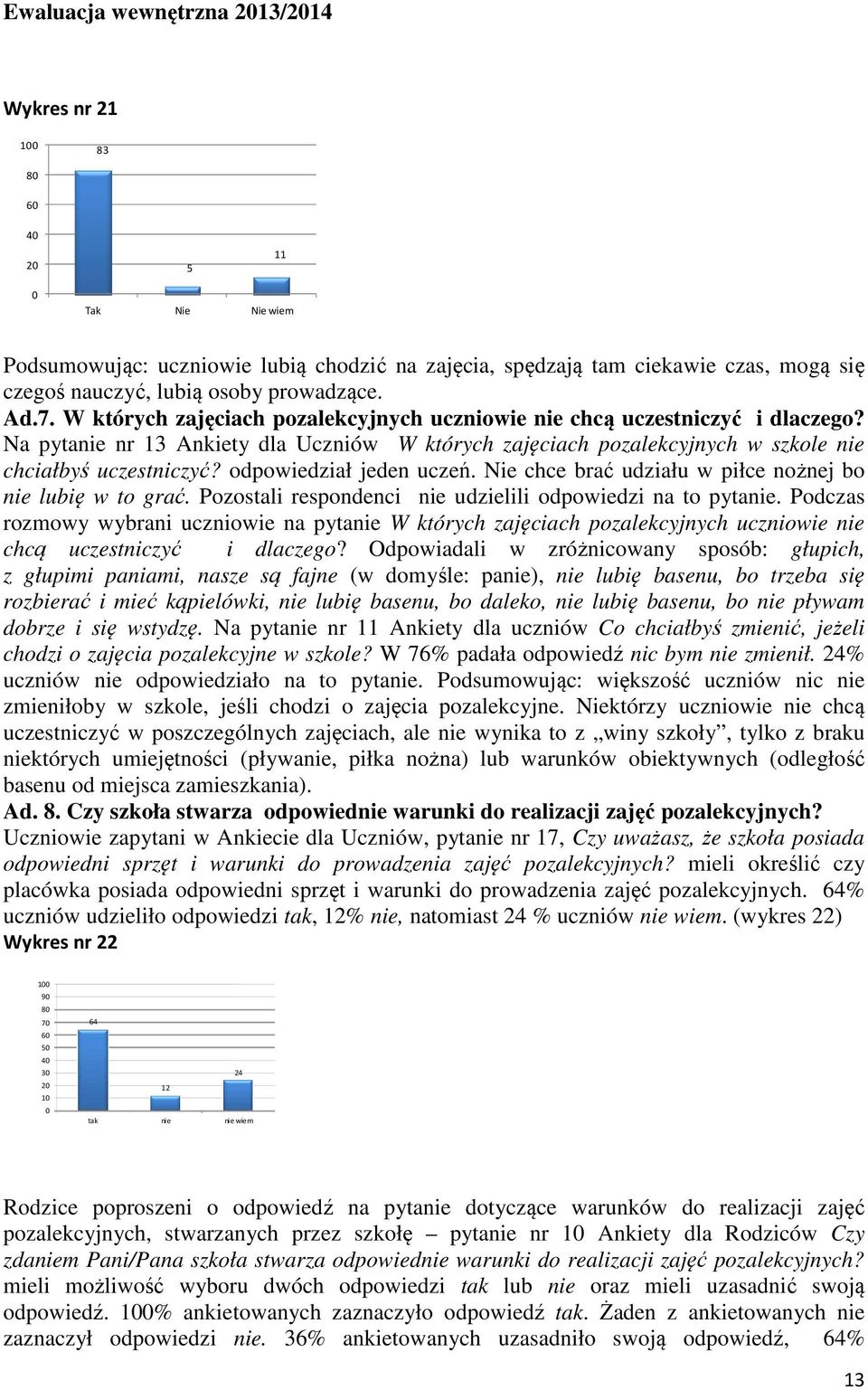 Na pytanie nr 13 Ankiety dla Uczniów W których zajęciach pozalekcyjnych w szkole nie chciałbyś uczestniczyć? odpowiedział jeden uczeń. Nie chce brać udziału w piłce nożnej bo nie lubię w to grać.