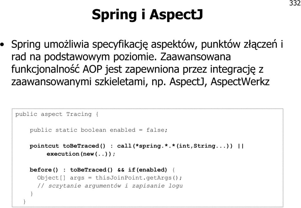 AspectJ, AspectWerkz public aspect Tracing { public static boolean enabled = false; pointcut tobetraced() : call(*s