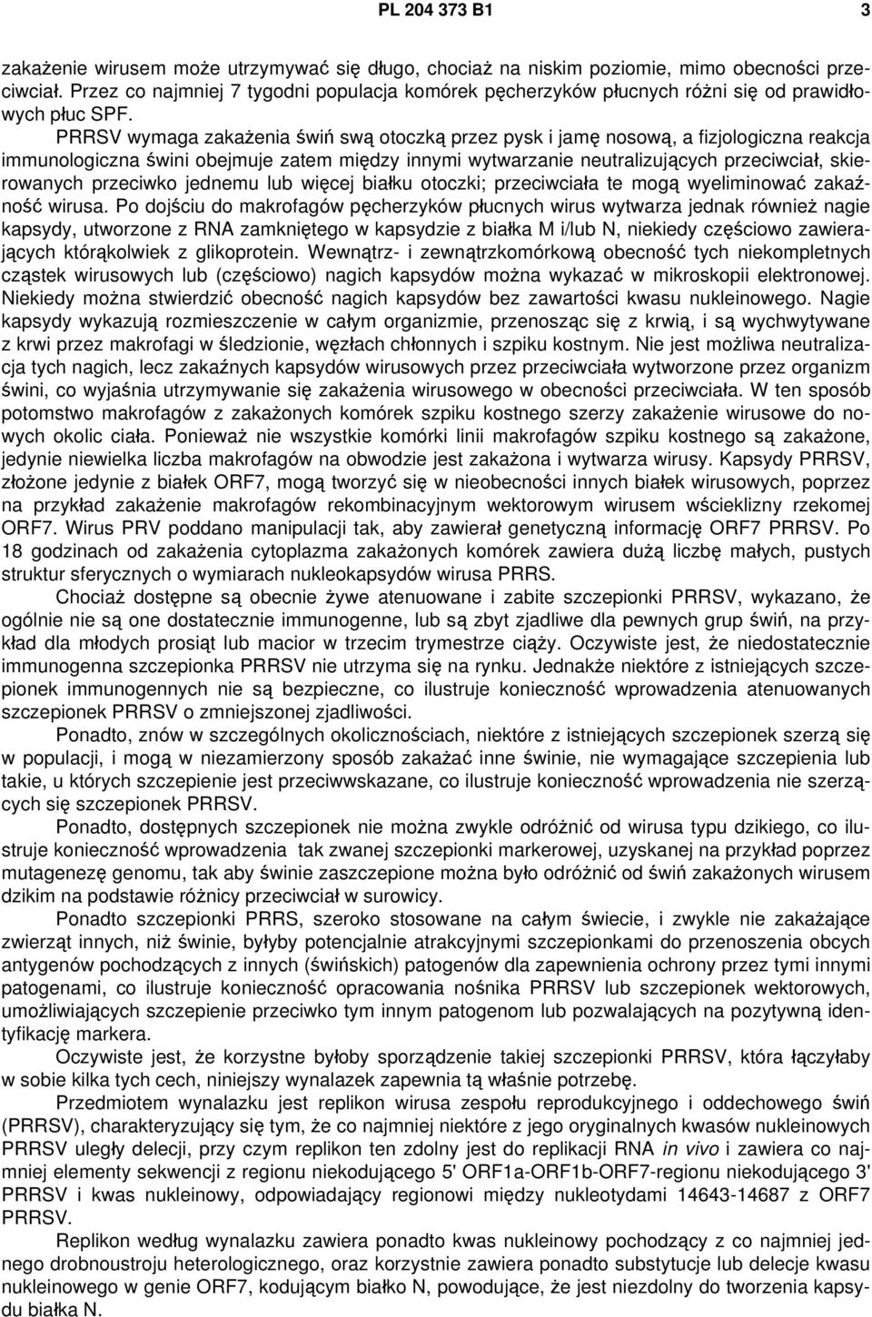 PRRSV wymaga zakażenia świń swą otoczką przez pysk i jamę nosową, a fizjologiczna reakcja immunologiczna świni obejmuje zatem między innymi wytwarzanie neutralizujących przeciwciał, skierowanych