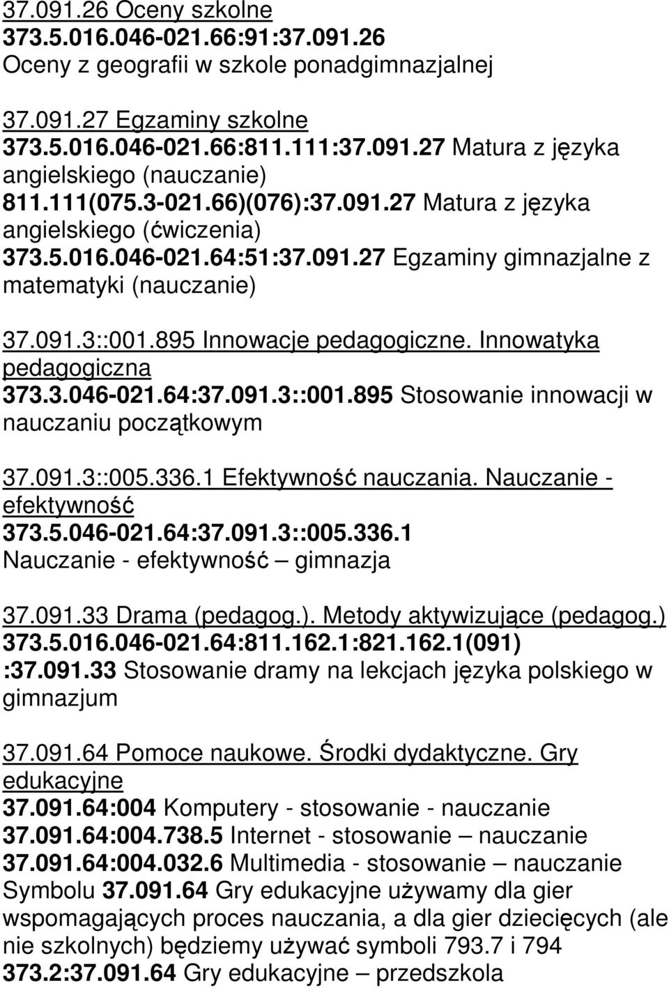 Innowatyka pedagogiczna 373.3.046-021.64:37.091.3::001.895 Stosowanie innowacji w nauczaniu początkowym 37.091.3::005.336.1 Efektywność nauczania. Nauczanie - efektywność 373.5.046-021.64:37.091.3::005.336.1 Nauczanie - efektywność gimnazja 37.