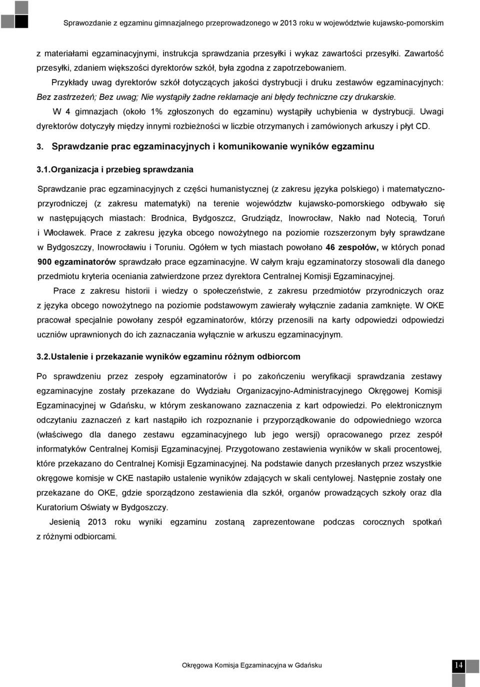 W 4 gimnazjach (około 1% zgłoszonych do egzaminu) wystąpiły uchybienia w dystrybucji. Uwagi dyrektorów dotyczyły między innymi rozbieżności w liczbie otrzymanych i zamówionych arkuszy i płyt CD. 3.