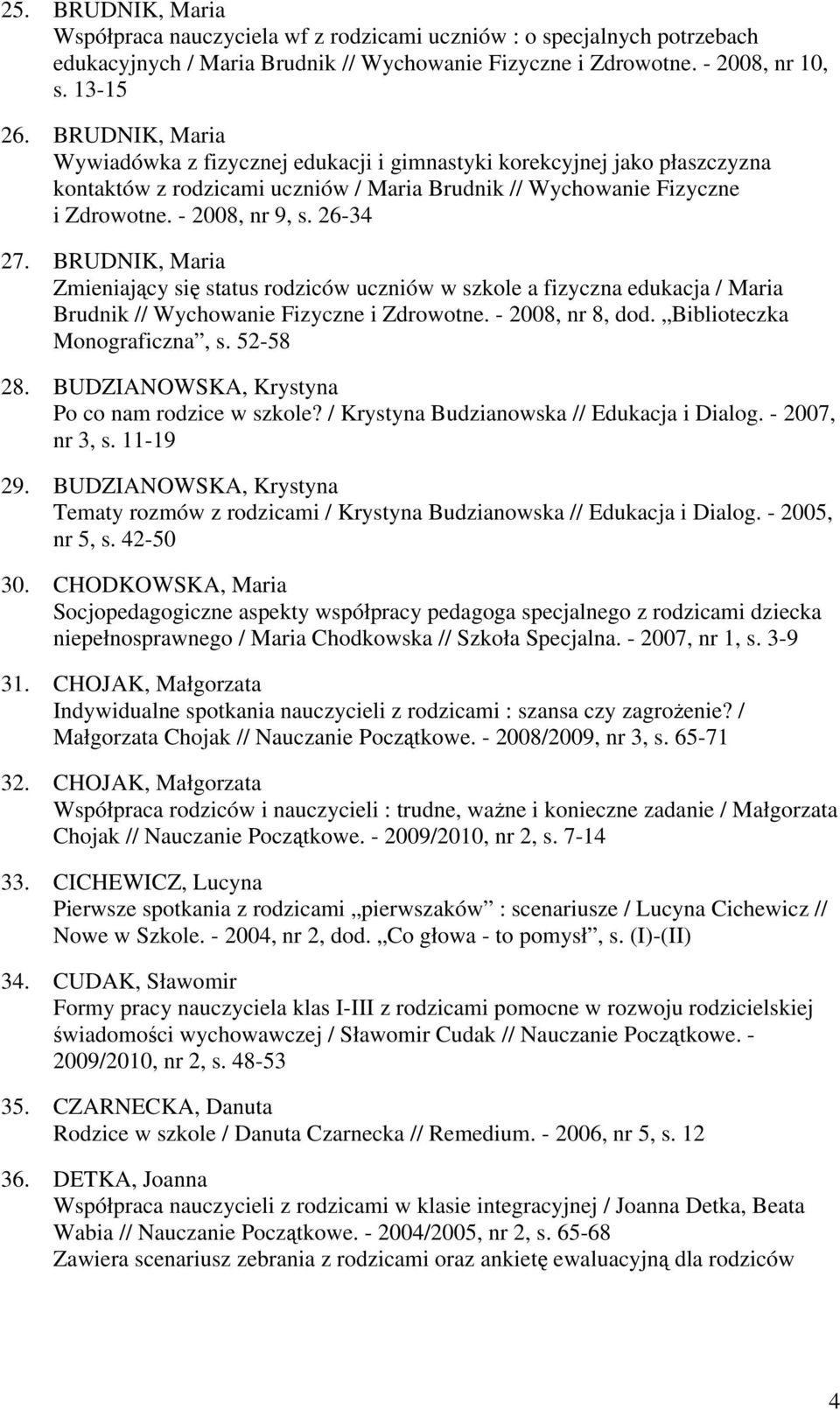 BRUDNIK, Maria Zmieniający się status rodziców uczniów w szkole a fizyczna edukacja / Maria Brudnik // Wychowanie Fizyczne i Zdrowotne. - 2008, nr 8, dod. Biblioteczka Monograficzna, s. 52-58 28.