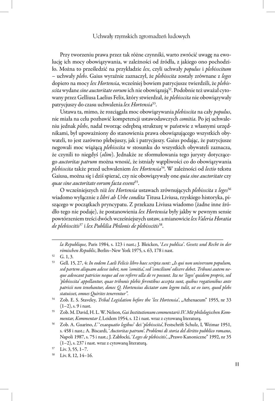 Gaius wyraźnie zaznaczył, że plebisscita zostały zrównane z leges dopiero na mocy lex Hortensia, wcześniej bowiem patrycjusze twierdzili, że plebisscita wydane sine auctoritate eorum ich nie