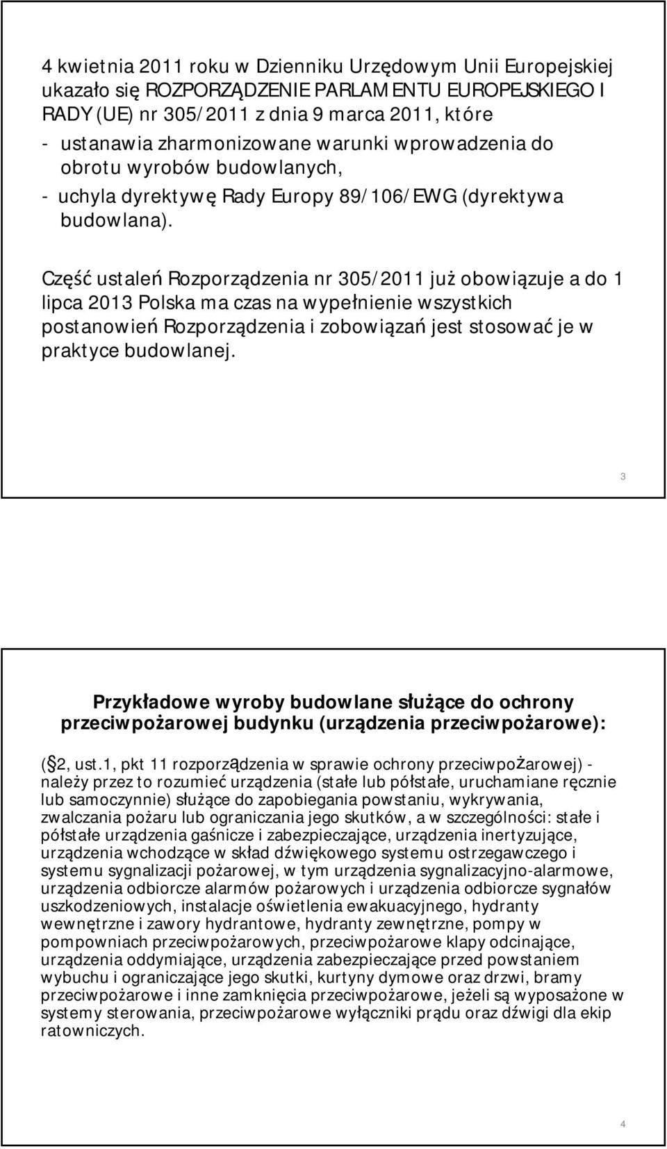 Część ustaleń Rozporządzenia nr 305/2011 już obowiązuje a do 1 lipca 2013 Polska ma czas na wypełnienie wszystkich postanowień Rozporządzenia i zobowiązań jest stosować je w praktyce budowlanej.