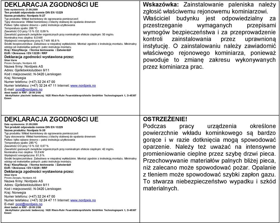 drewnem Paliwo: tylko rąbane drewno patrz instrukcja użytkowania Temperatura spalin: 268 ºC Zawartość CO przy 13 % O2: 0,09 % Zawartość gazowych związków organicznych przy nominalnym efekcie