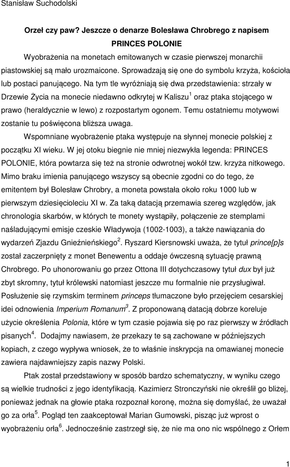 Na tym tle wyróżniają się dwa przedstawienia: strzały w Drzewie Życia na monecie niedawno odkrytej w Kaliszu 1 oraz ptaka stojącego w prawo (heraldycznie w lewo) z rozpostartym ogonem.