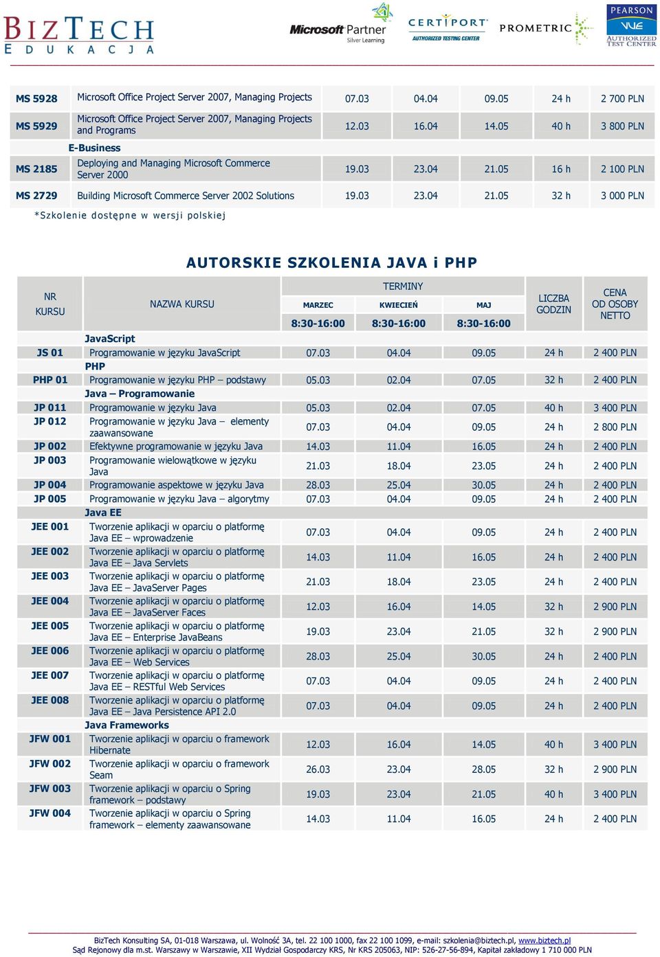 03 04.04 09.05 24 h 2 400 PLN PHP PHP 01 Programowanie w języku PHP podstawy 05.03 02.04 07.05 32 h 2 400 PLN Java Programowanie JP 011 Programowanie w języku Java 05.03 02.04 07.05 40 h 3 400 PLN JP 012 Programowanie w języku Java elementy zaawansowane 07.