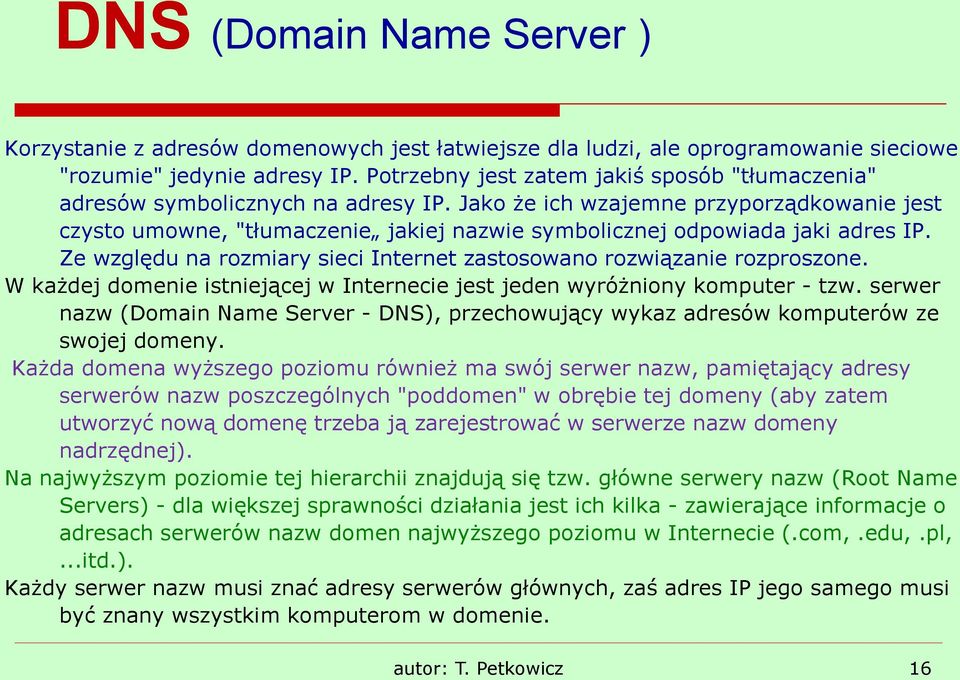 Jako że ich wzajemne przyporządkowanie jest czysto umowne, "tłumaczenie jakiej nazwie symbolicznej odpowiada jaki adres IP. Ze względu na rozmiary sieci Internet zastosowano rozwiązanie rozproszone.