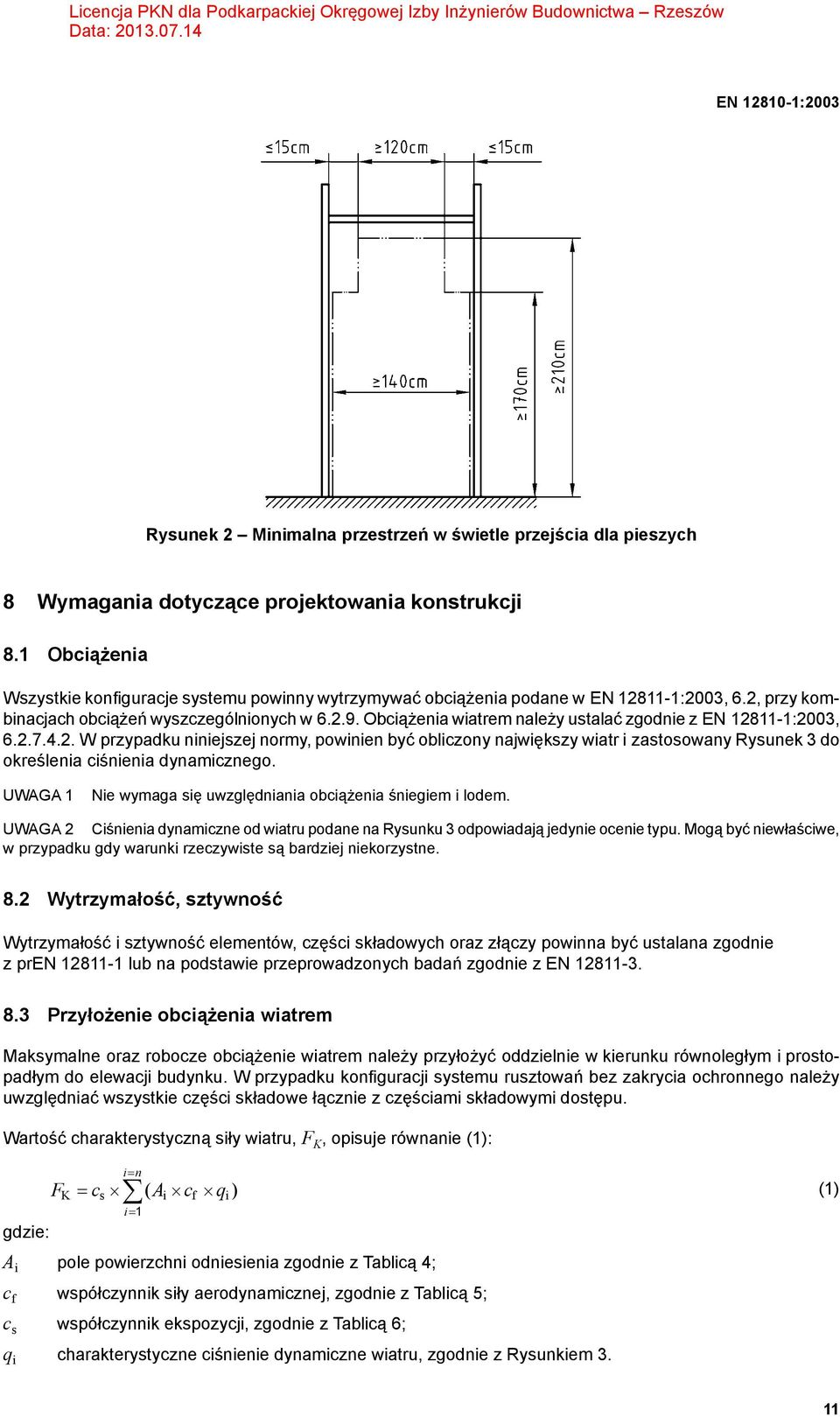 Obciążenia wiatrem należy ustalać zgodnie z EN 12811-1:2003, 6.2.7.4.2. W przypadku niniejszej normy, powinien być obliczony największy wiatr i zastosowany Rysunek 3 do określenia ciśnienia dynamicznego.