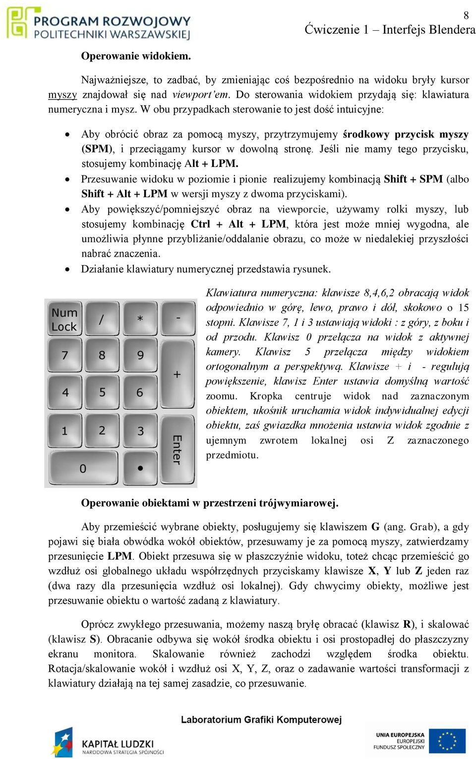 W obu przypadkach sterowanie to jest dość intuicyjne: Aby obrócić obraz za pomocą myszy, przytrzymujemy środkowy przycisk myszy (SPM), i przeciągamy kursor w dowolną stronę.
