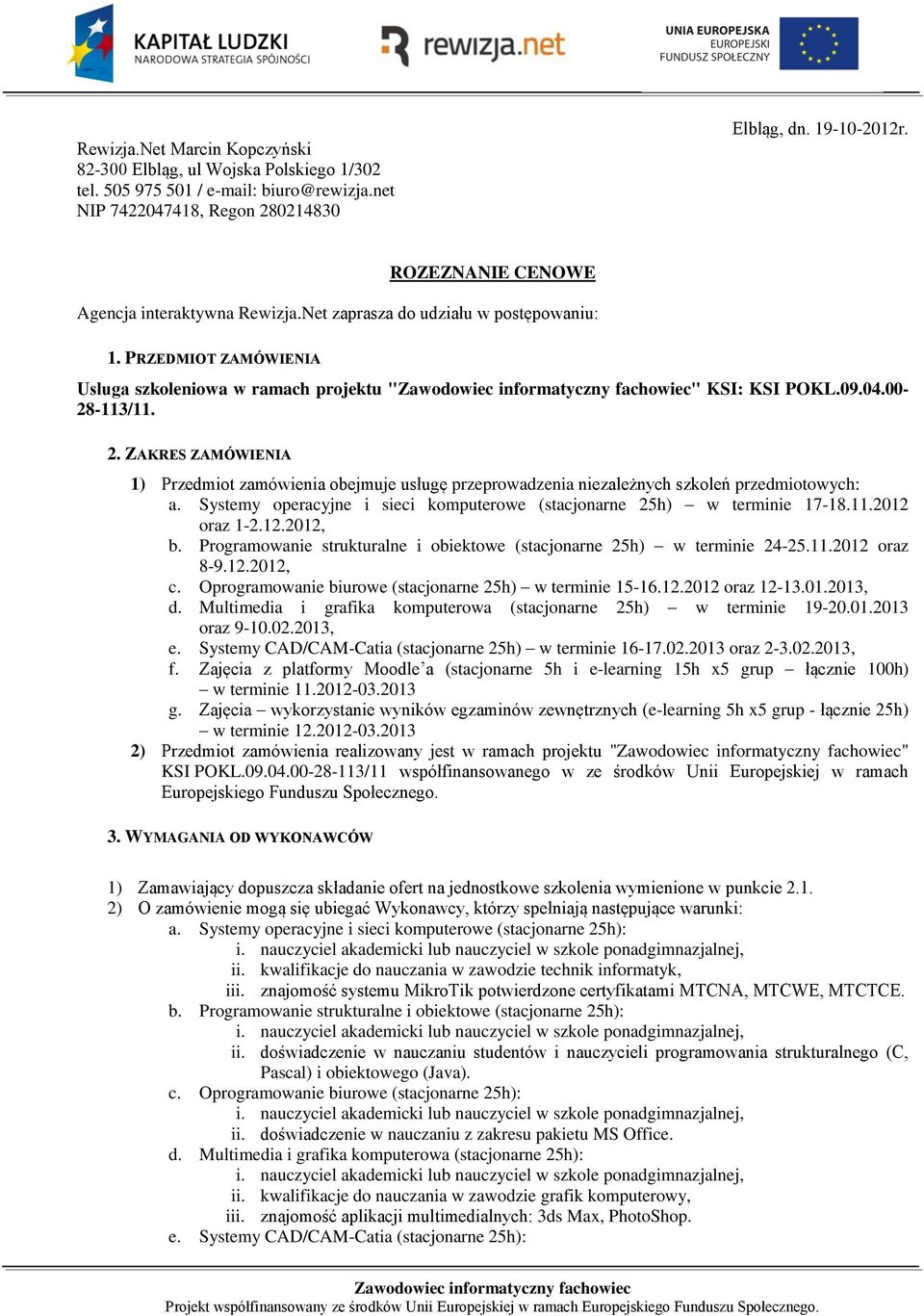 ZAKRES ZAMÓWIENIA 1) Przedmiot zamówienia obejmuje usługę przeprowadzenia niezależnych szkoleń przedmiotowych: a. Systemy operacyjne i sieci komputerowe (stacjonarne 25h) w terminie 17-18.11.