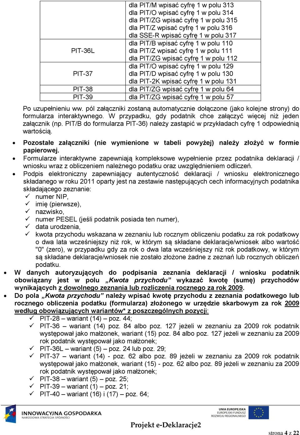 cyfrę 1 w polu 131 PIT-38 dla PIT/ZG wpisać cyfrę 1 w polu 64 PIT-39 dla PIT/ZG wpisać cyfrę 1 w polu 57 Po uzupełnieniu ww.