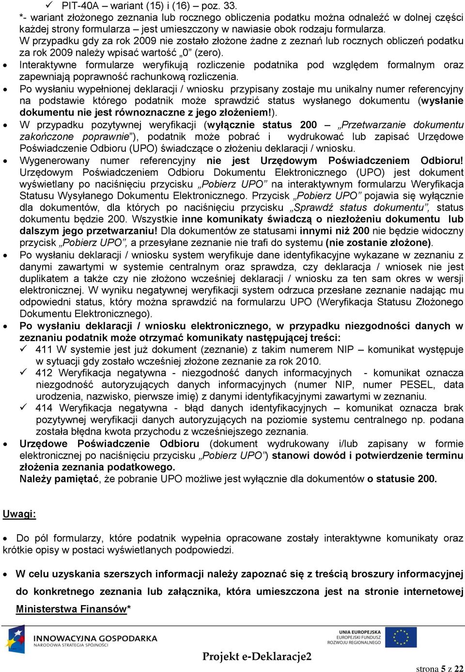 W przypadku gdy za rok 2009 nie zostało złożone żadne z zeznań lub rocznych obliczeń podatku za rok 2009 należy wpisać wartość 0 (zero).