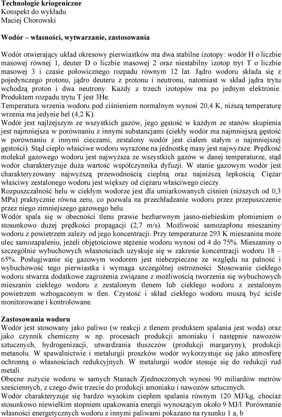 Jądro wodoru składa się z pojedynczego protonu, jądro deuteru z protonu i neutronu, natomiast w skład jądra trytu wchodzą proton i dwa neutrony. Każdy z trzech izotopów ma po jednym elektronie.