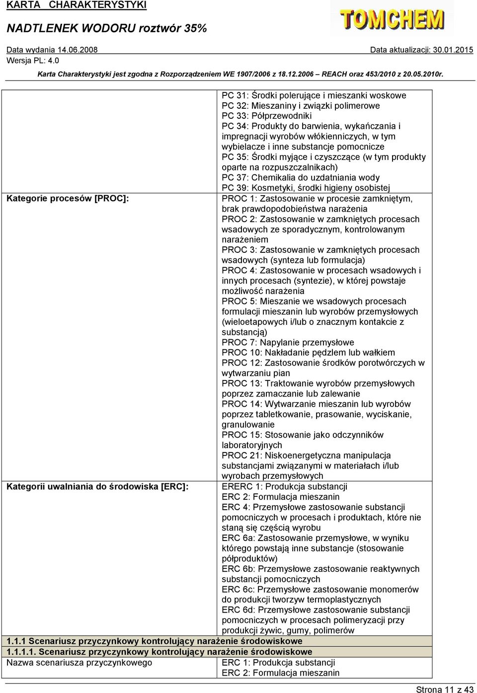 Kategorie procesów [PROC]: PROC 1: Zastosowanie w procesie zamkniętym, brak prawdopodobieństwa narażenia PROC 2: Zastosowanie w zamkniętych procesach wsadowych ze sporadycznym, kontrolowanym