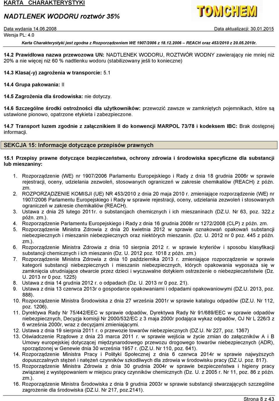 4 Grupa pakowania: II 14.5 Zagrożenia dla środowiska: nie dotyczy. 14.6 Szczególne środki ostrożności dla użytkowników: przewozić zawsze w zamkniętych pojemnikach, które są ustawione pionowo, opatrzone etykieta i zabezpieczone.