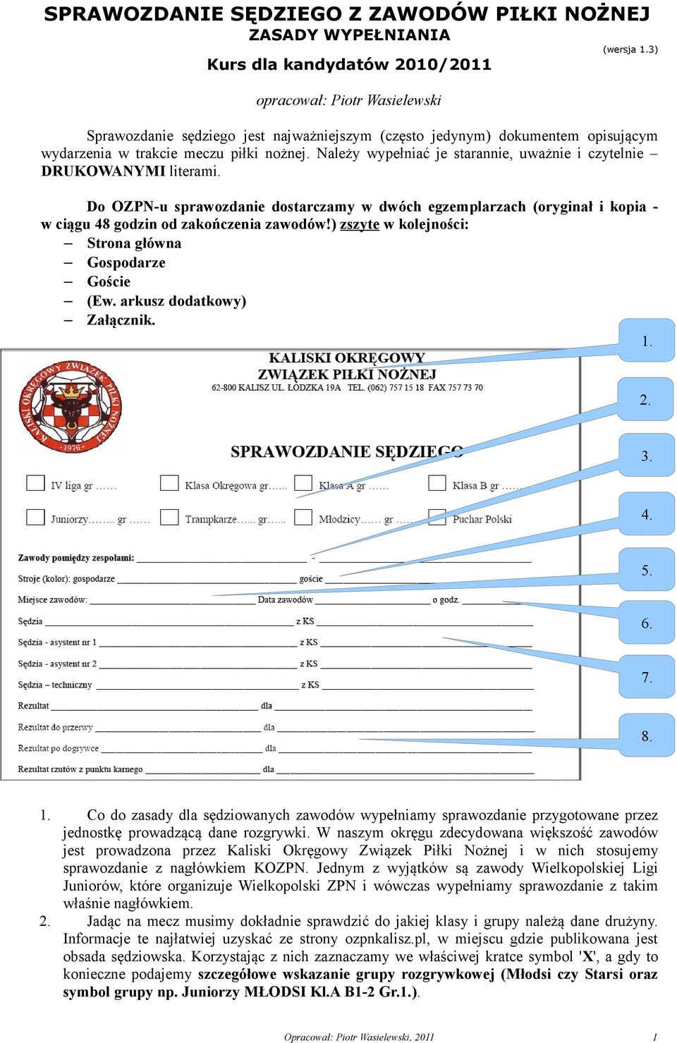 Należy wypełniać je starannie, uważnie i czytelnie DRUKOWANYMI literami. Do OZPN-u sprawozdanie dostarczamy w dwóch egzemplarzach (oryginał i kopia - w ciągu 48 godzin od zakończenia zawodów!