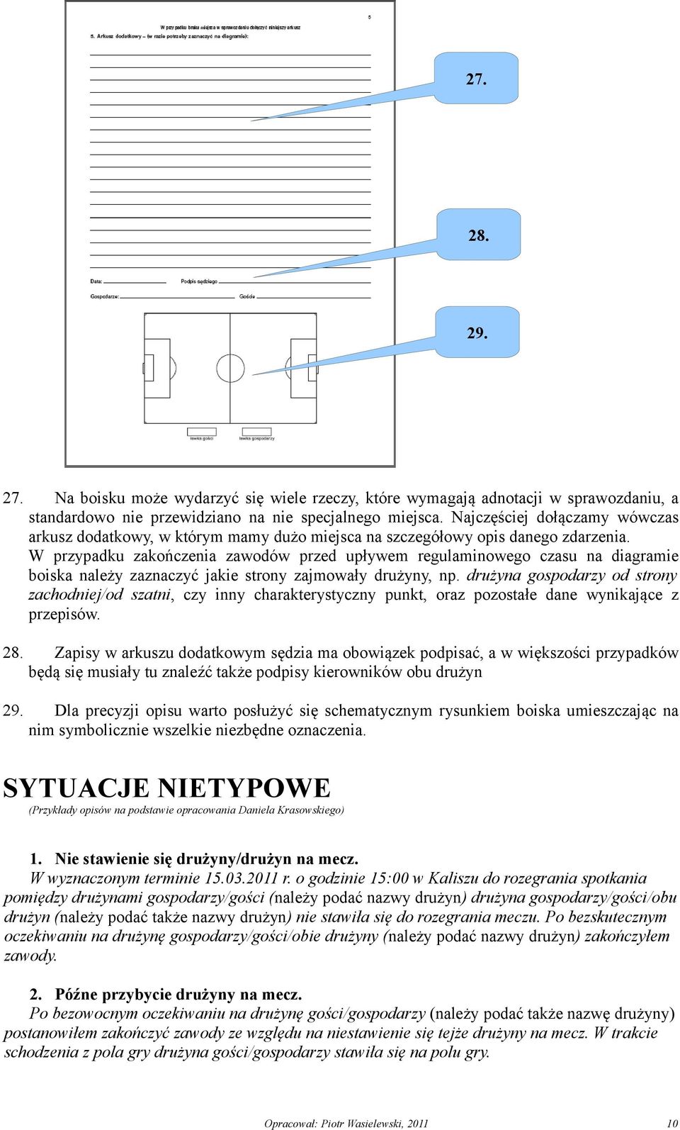 W przypadku zakończenia zawodów przed upływem regulaminowego czasu na diagramie boiska należy zaznaczyć jakie strony zajmowały drużyny, np.