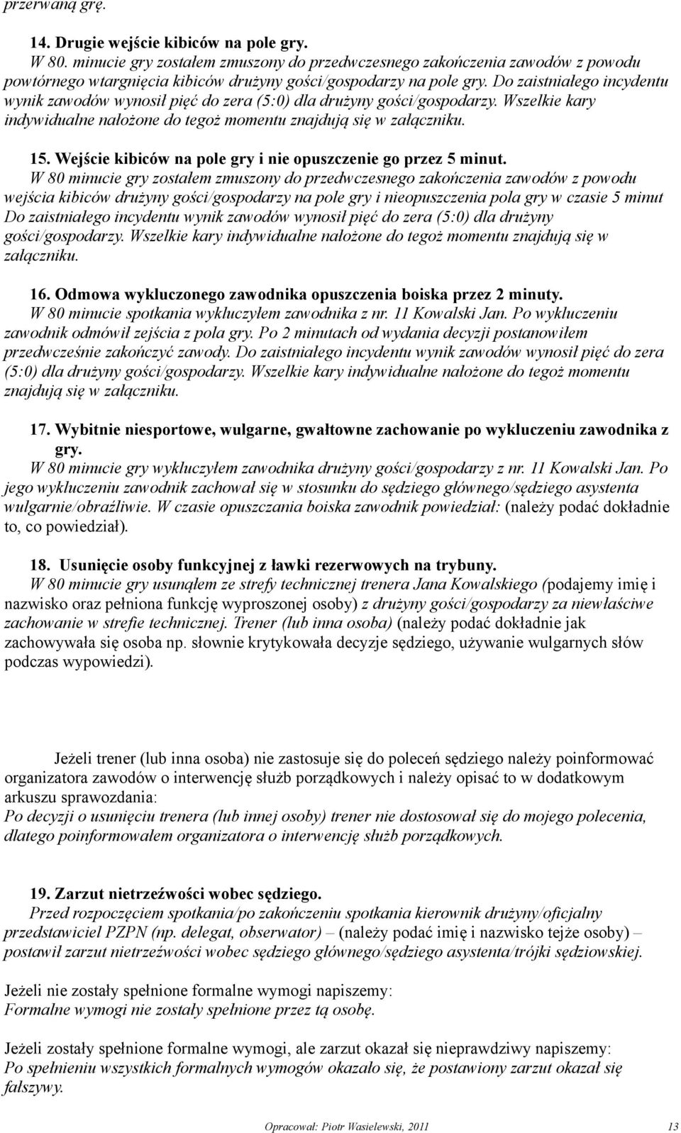 Do zaistniałego incydentu wynik zawodów wynosił pięć do zera (5:0) dla drużyny gości/gospodarzy. Wszelkie kary indywidualne nałożone do tegoż momentu znajdują się w załączniku. 15.