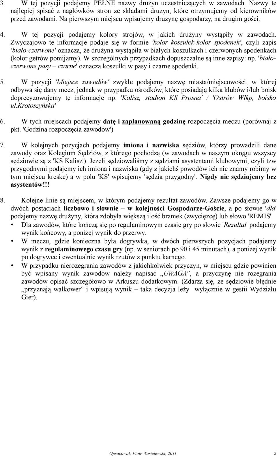 Zwyczajowo te informacje podaje się w formie 'kolor koszulek-kolor spodenek', czyli zapis 'biało-czerwone' oznacza, że drużyna wystąpiła w białych koszulkach i czerwonych spodenkach (kolor getrów
