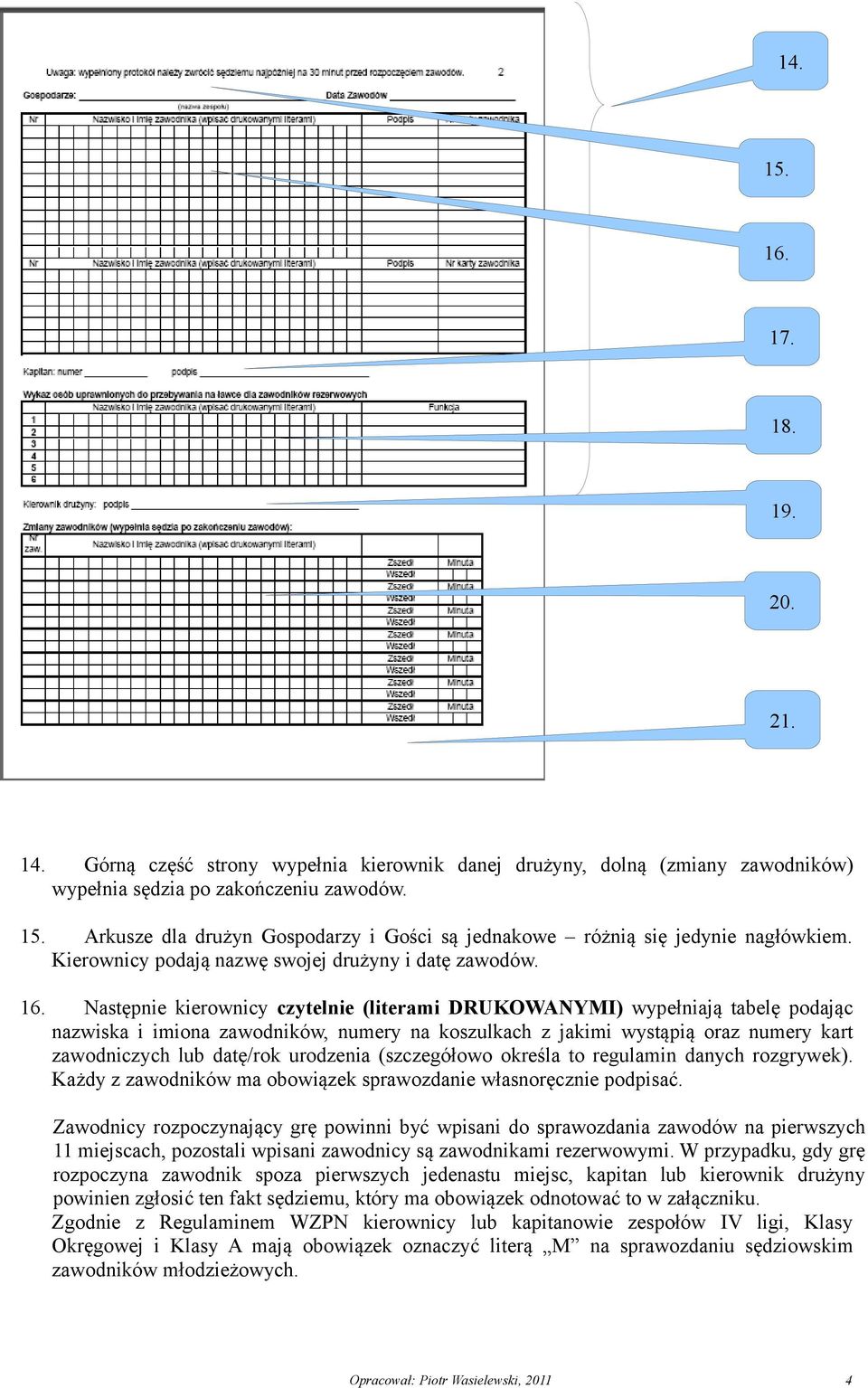 Następnie kierownicy czytelnie (literami DRUKOWANYMI) wypełniają tabelę podając nazwiska i imiona zawodników, numery na koszulkach z jakimi wystąpią oraz numery kart zawodniczych lub datę/rok