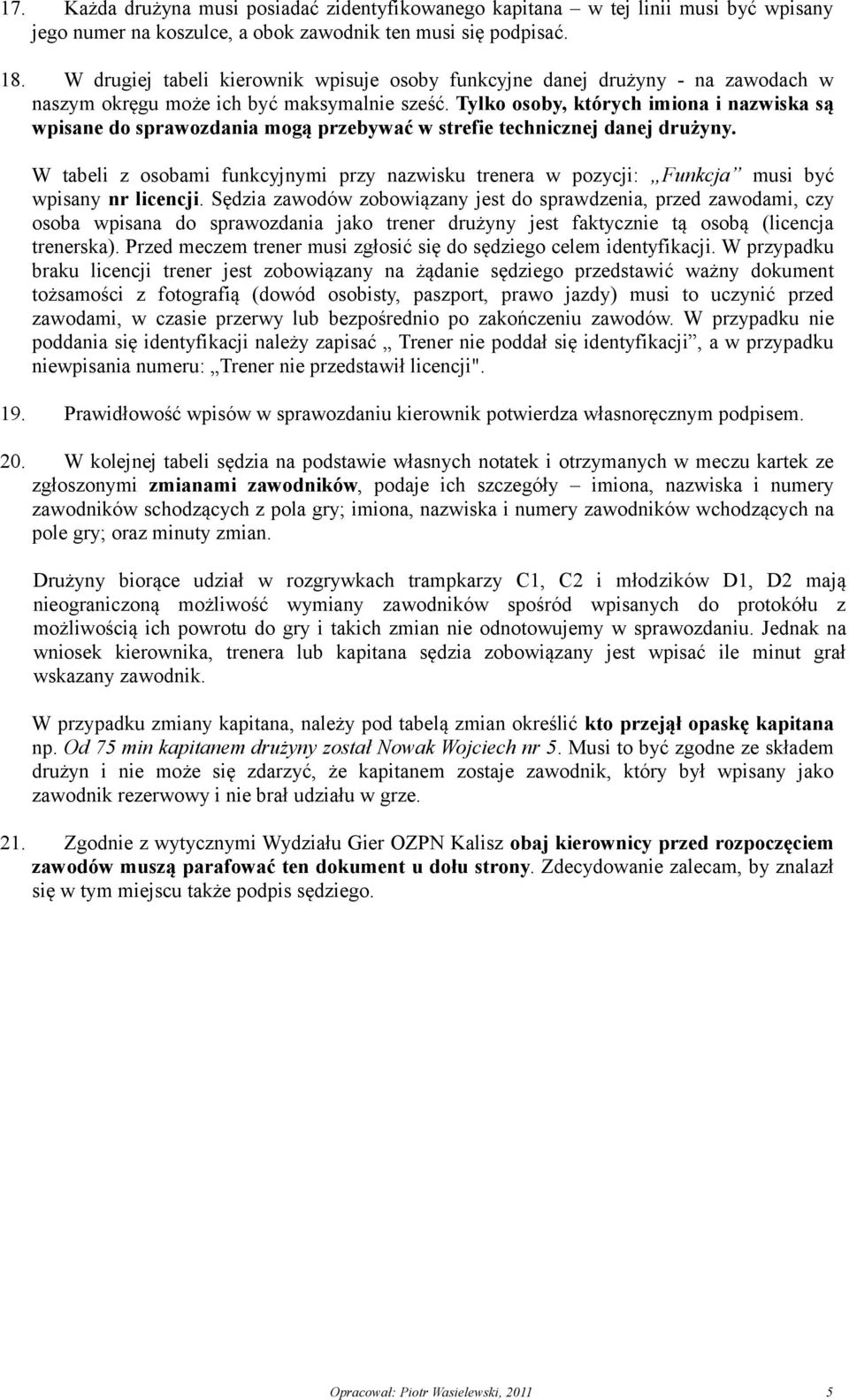 Tylko osoby, których imiona i nazwiska są wpisane do sprawozdania mogą przebywać w strefie technicznej danej drużyny.