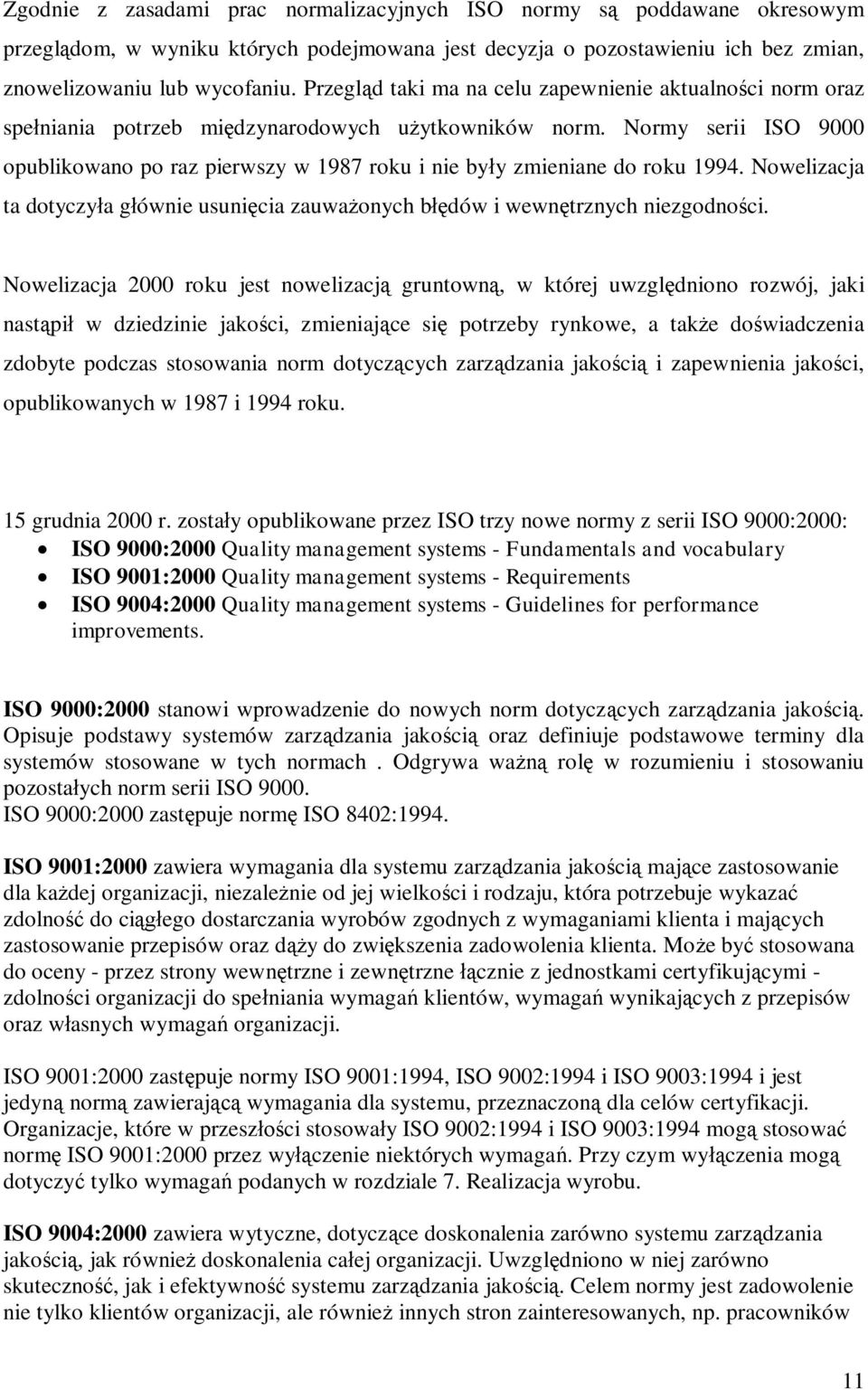 Normy serii ISO 9000 opublikowano po raz pierwszy w 1987 roku i nie były zmieniane do roku 1994. Nowelizacja ta dotyczyła głównie usunięcia zauważonych błędów i wewnętrznych niezgodności.