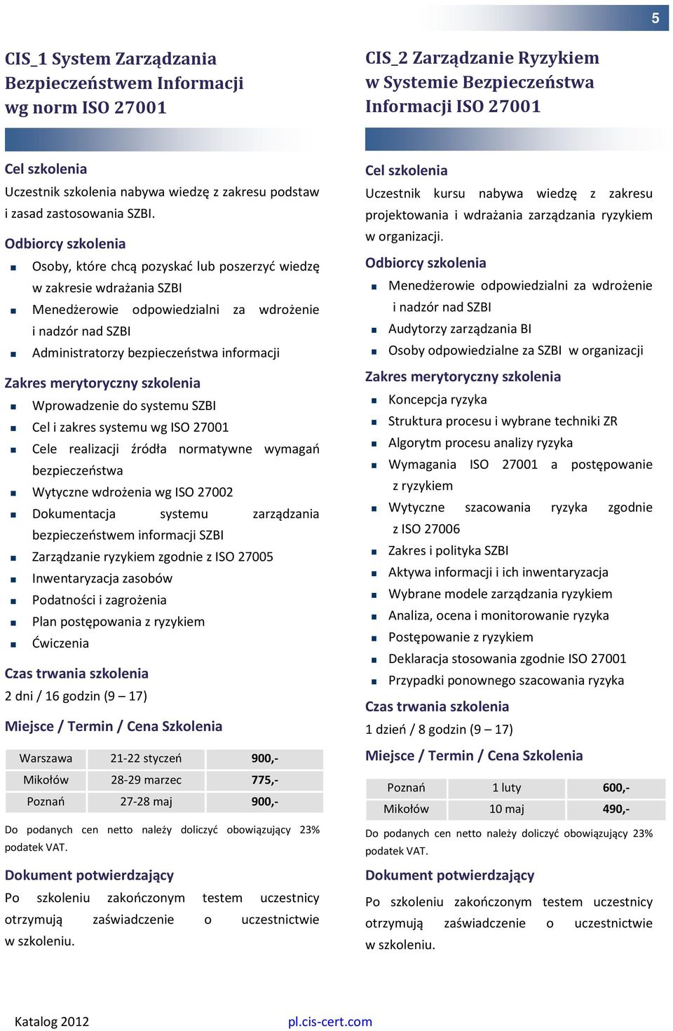 Osoby, które chcą pozyskać lub poszerzyć wiedzę w zakresie wdrażania SZBI Menedżerowie odpowiedzialni za wdrożenie i nadzór nad SZBI Administratorzy bezpieczeństwa informacji Wprowadzenie do systemu