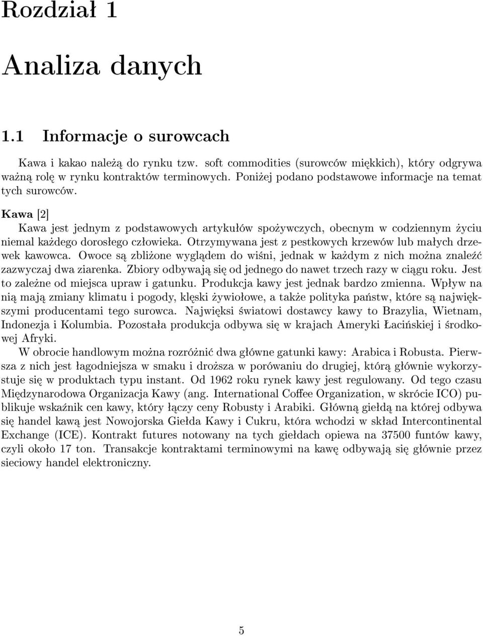 Otrzymywana jest z pestkowych krzewów lub maªych drzewek kawowca. Owoce s zbli»one wygl dem do wi±ni, jednak w ka»dym z nich mo»na znale¹ zazwyczaj dwa ziarenka.