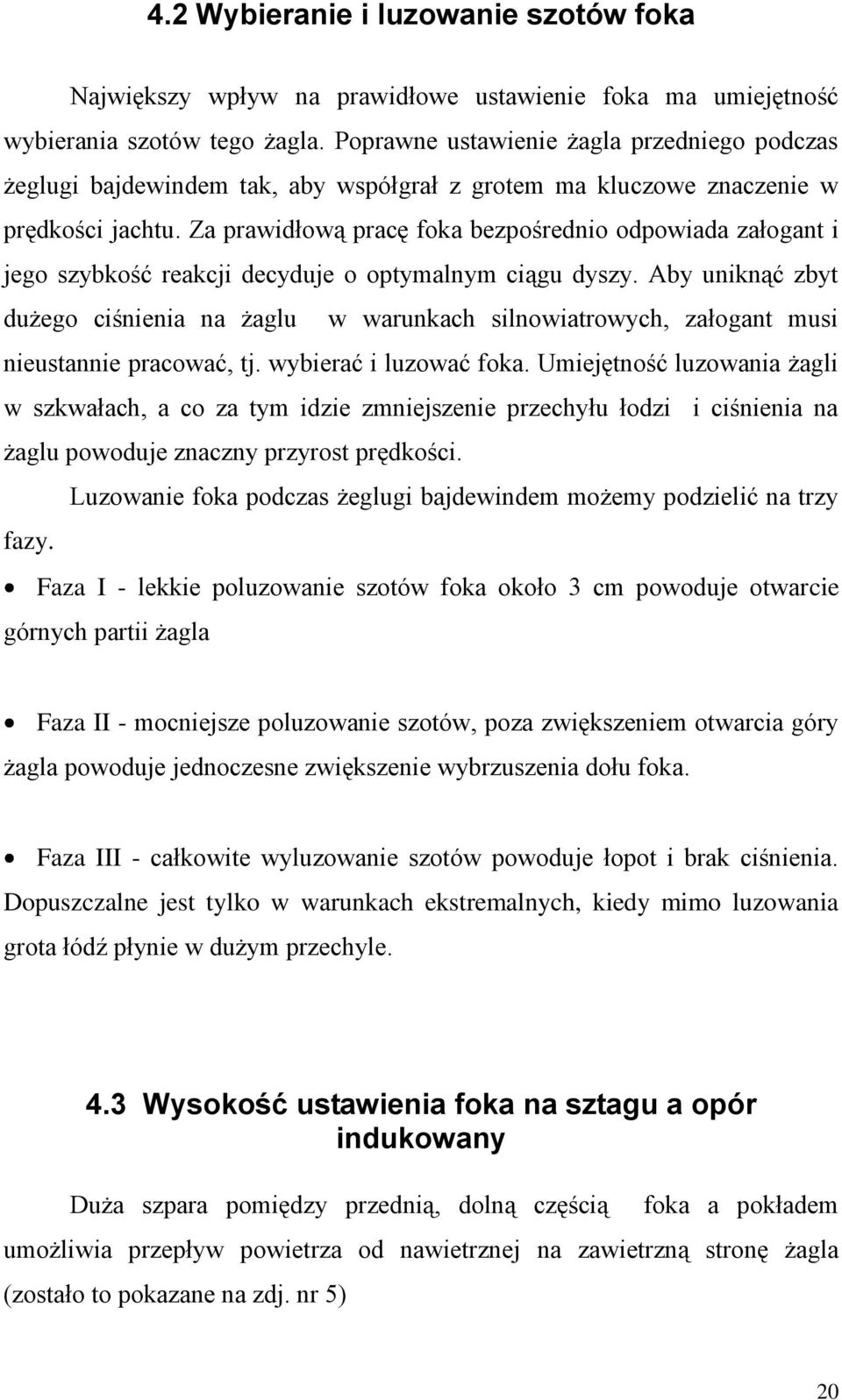 Za prawidłową pracę foka bezpośrednio odpowiada załogant i jego szybkość reakcji decyduje o optymalnym ciągu dyszy.