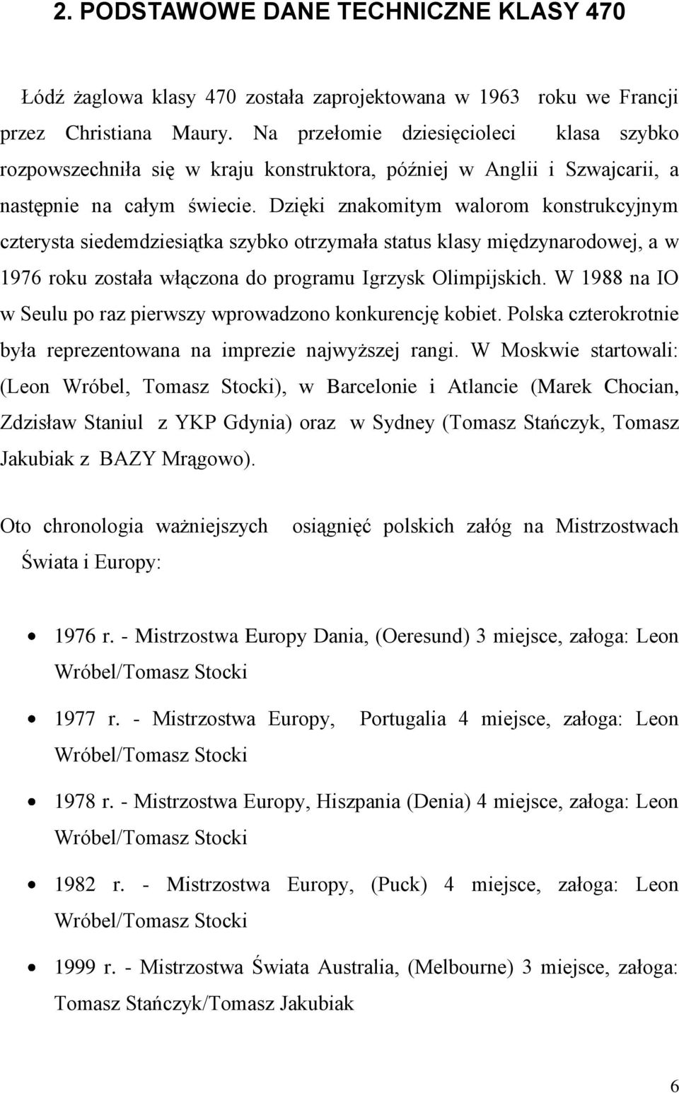 Dzięki znakomitym walorom konstrukcyjnym czterysta siedemdziesiątka szybko otrzymała status klasy międzynarodowej, a w 1976 roku została włączona do programu Igrzysk Olimpijskich.