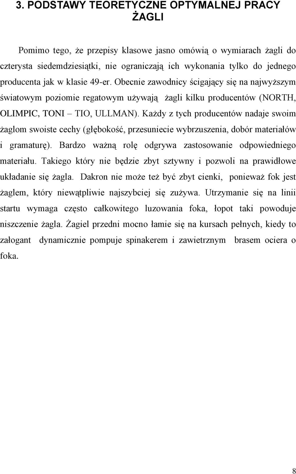 Każdy z tych producentów nadaje swoim żaglom swoiste cechy (głębokość, przesuniecie wybrzuszenia, dobór materiałów i gramaturę). Bardzo ważną rolę odgrywa zastosowanie odpowiedniego materiału.