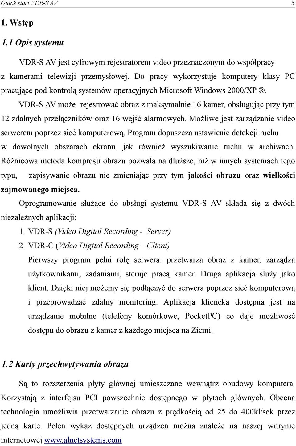 VDR-S AV może rejestrować obraz z maksymalnie 16 kamer, obsługując przy tym 12 zdalnych przełączników oraz 16 wejść alarmowych. Możliwe jest zarządzanie video serwerem poprzez sieć komputerową.