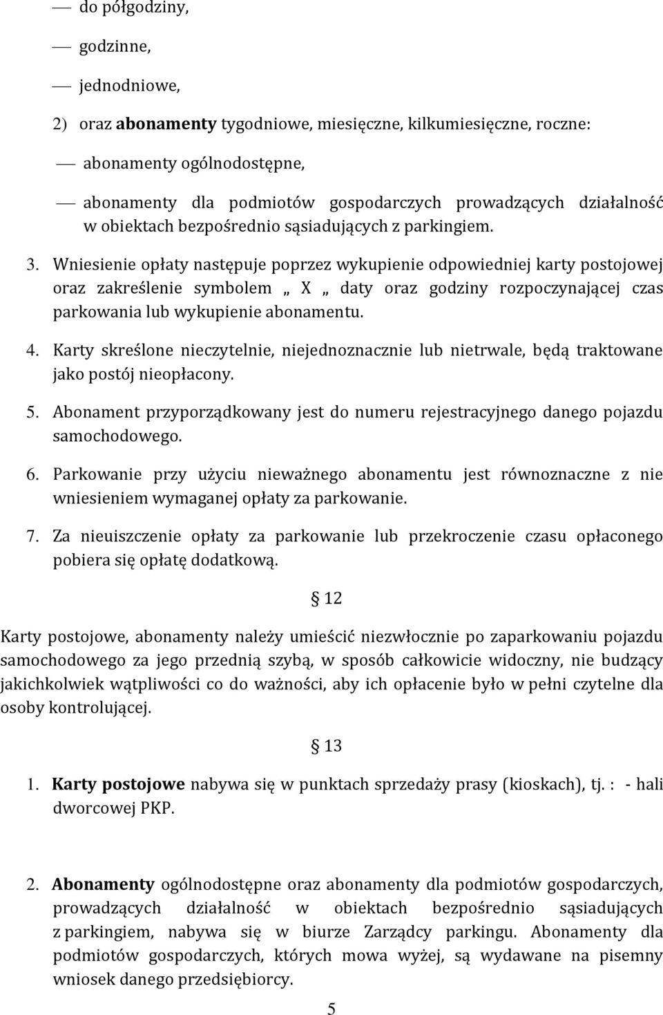 Wniesienie opłaty następuje poprzez wykupienie odpowiedniej karty postojowej oraz zakreślenie symbolem X daty oraz godziny rozpoczynającej czas parkowania lub wykupienie abonamentu. 4.