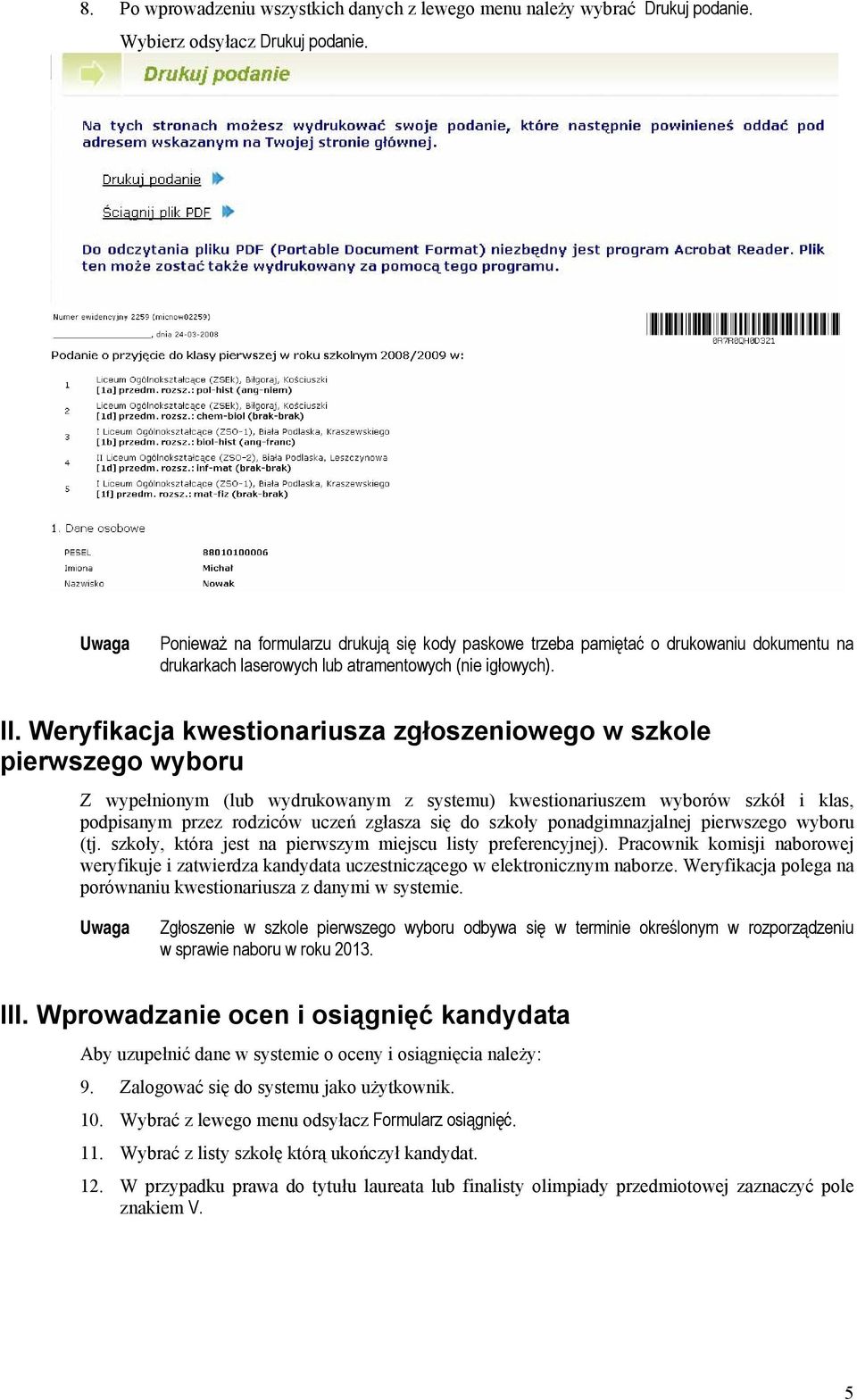 Weryfikacja kwestionariusza zgłoszeniowego w szkole pierwszego wyboru Z wypełnionym (lub wydrukowanym z systemu) kwestionariuszem wyborów szkół i klas, podpisanym przez rodziców uczeń zgłasza się do