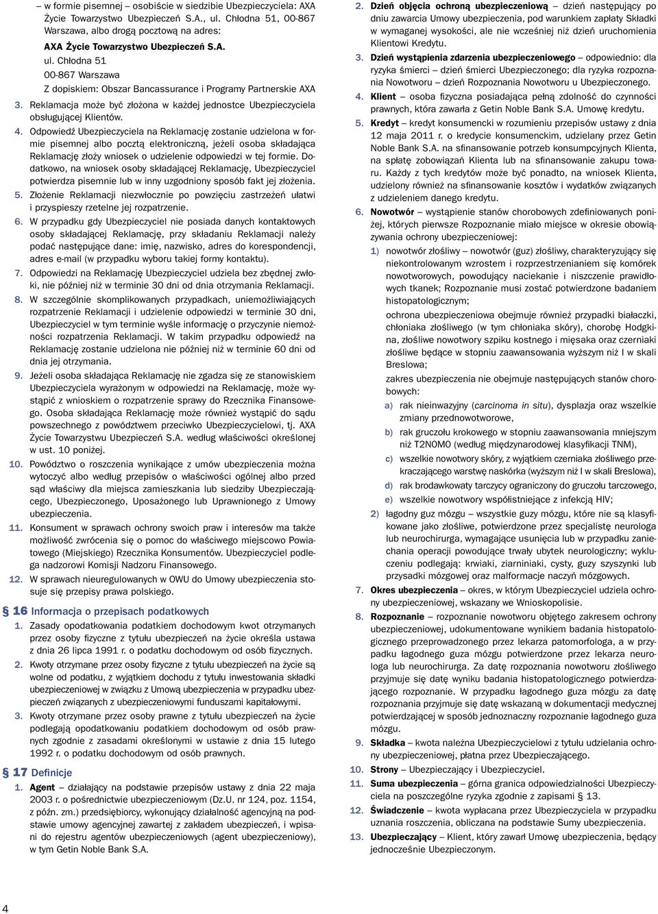 Odpowiedź Ubezpieczyciela na Reklamację zostanie udzielona w formie pisemnej albo pocztą elektroniczną, jeżeli osoba składająca Reklamację złoży wniosek o udzielenie odpowiedzi w tej formie.