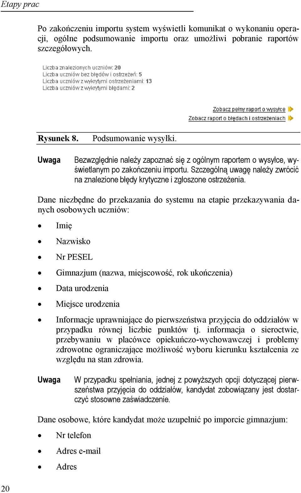 Dane niezbędne do przekazania do systemu na etapie przekazywania danych osobowych uczniów: Imię Nazwisko Nr PESEL Gimnazjum (nazwa, miejscowość, rok ukończenia) Data urodzenia Miejsce urodzenia