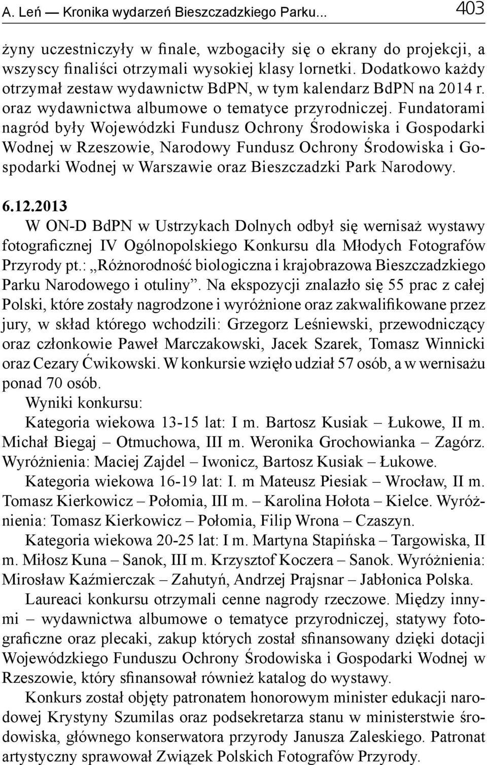 Fundatorami nagród były Wojewódzki Fundusz Ochrony Środowiska i Gospodarki Wodnej w Rzeszowie, Narodowy Fundusz Ochrony Środowiska i Gospodarki Wodnej w Warszawie oraz Bieszczadzki Park Narodowy. 6.