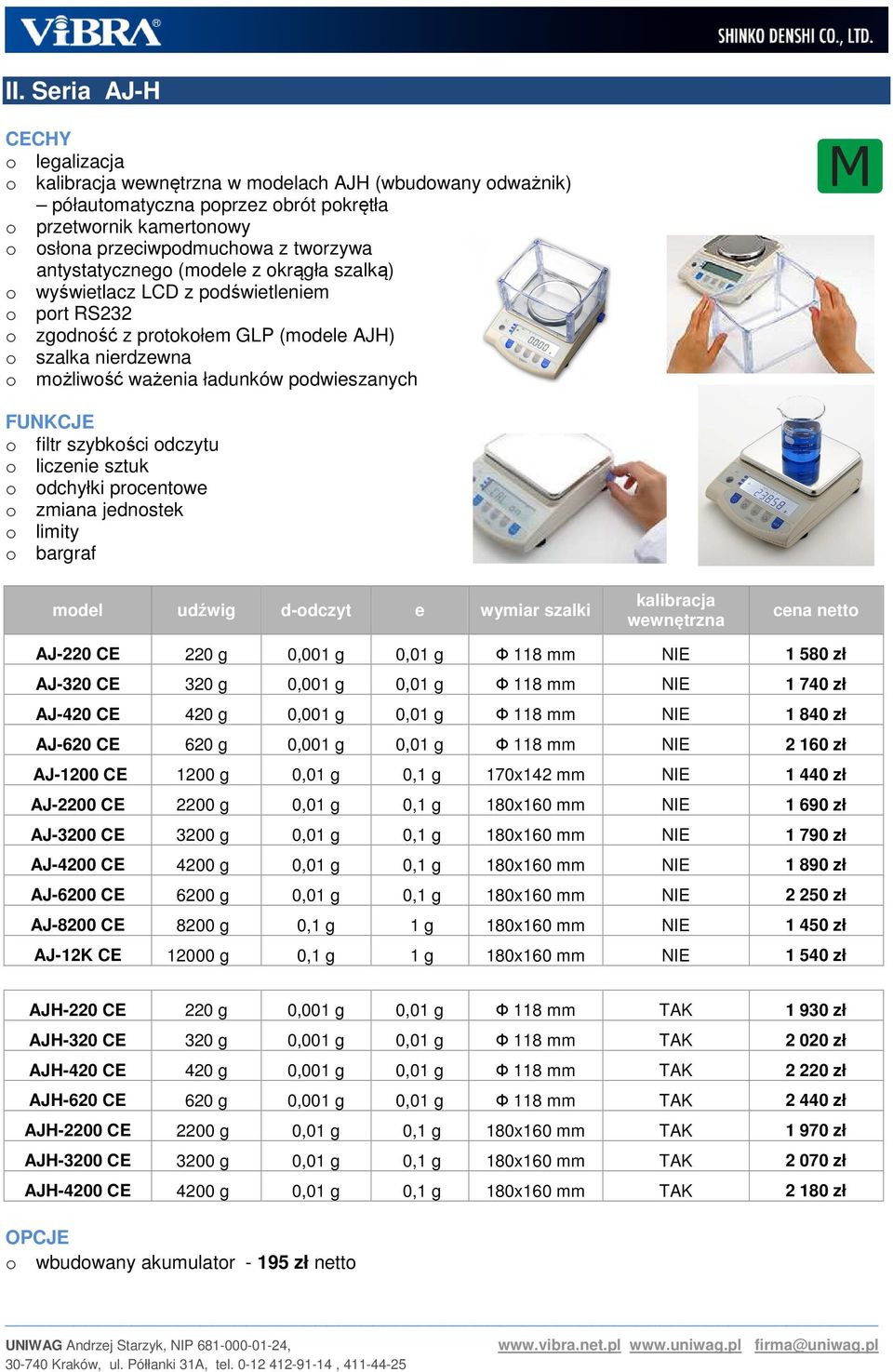 0,001 g 0,01 g Ф 118 mm NIE 2 160 zł AJ-1200 CE 1200 g 0,01 g 0,1 g 170x142 mm NIE 1 440 zł AJ-2200 CE 2200 g 0,01 g 0,1 g 180x160 mm NIE 1 690 zł AJ-3200 CE 3200 g 0,01 g 0,1 g 180x160 mm NIE 1 790