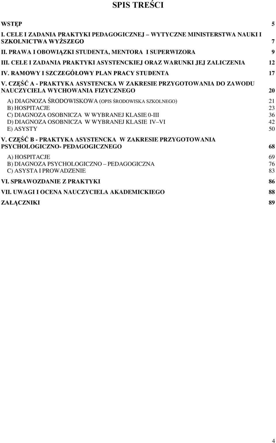 CZĘŚĆ A - PRAKTYKA ASYSTENCKA W ZAKRESIE PRZYGOTOWANIA DO ZAWODU NAUCZYCIELA WYCHOWANIA FIZYCZNEGO 20 A) DIAGNOZA ŚRODOWISKOWA (OPIS ŚRODOWISKA SZKOLNEGO) 21 B) HOSPITACJE 23 C) DIAGNOZA OSOBNICZA W
