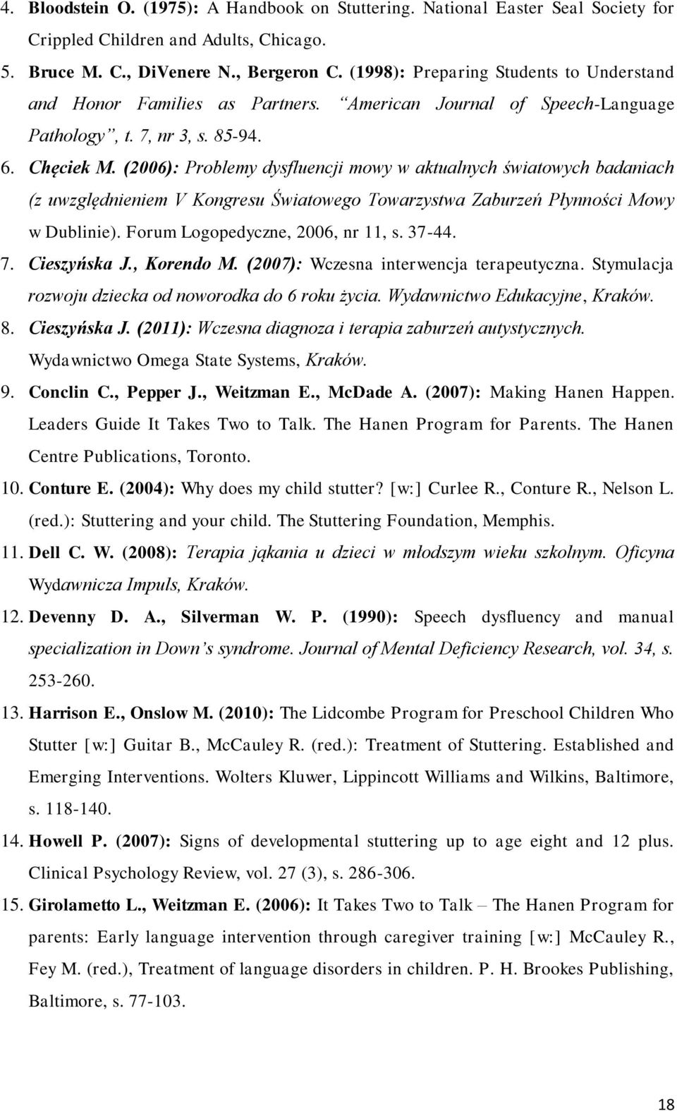 (2006): Problemy dysfluencji mowy w aktualnych światowych badaniach (z uwzględnieniem V Kongresu Światowego Towarzystwa Zaburzeń Płynności Mowy w Dublinie). Forum Logopedyczne, 2006, nr 11, s. 37-44.