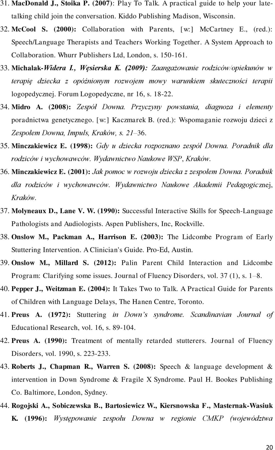 33. Michalak-Widera I., Węsierska K. (2009): Zaangażowanie rodziców/opiekunów w terapię dziecka z opóźnionym rozwojem mowy warunkiem skuteczności terapii logopedycznej. Forum Logopedyczne, nr 16, s.
