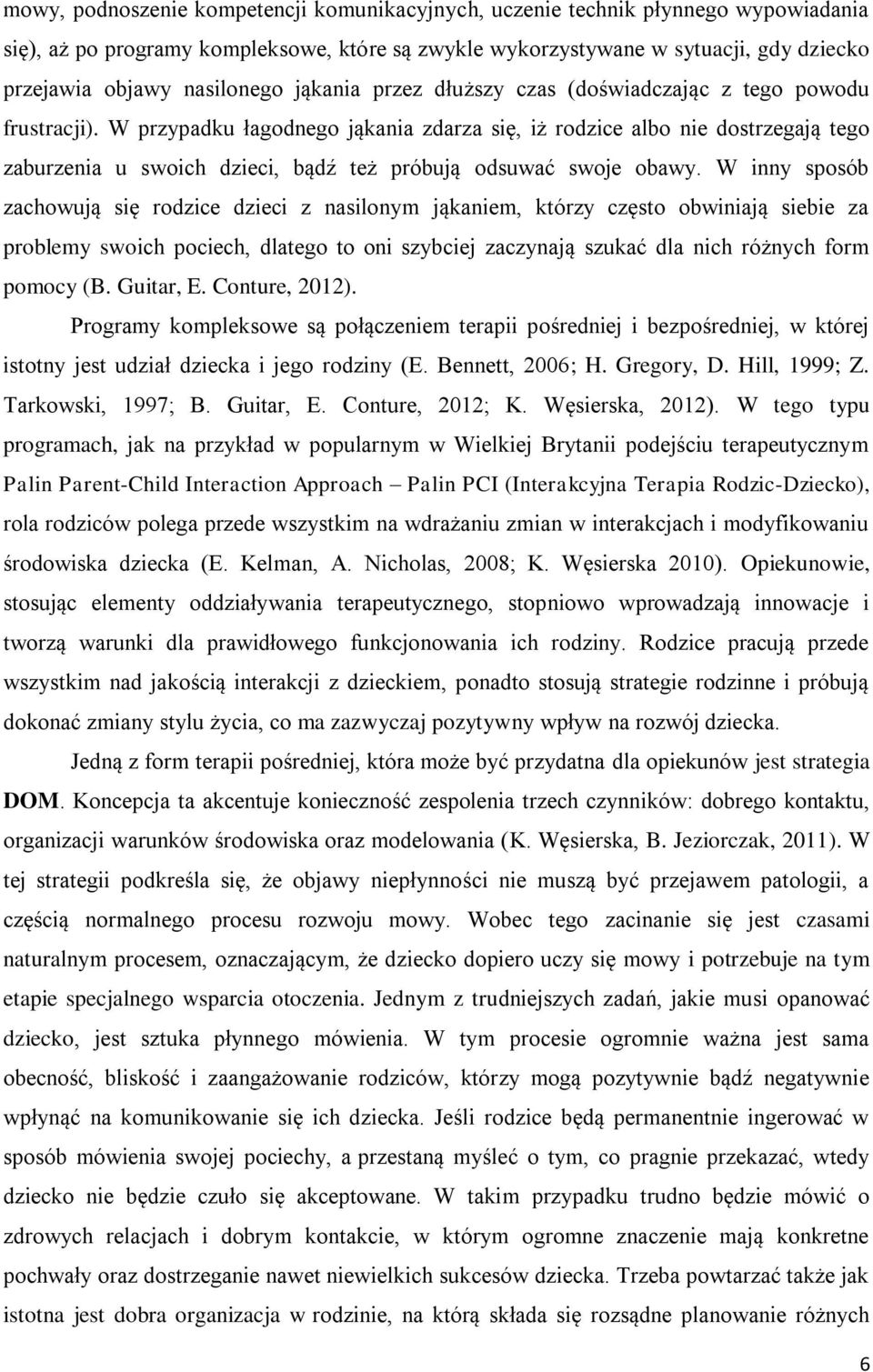 W przypadku łagodnego jąkania zdarza się, iż rodzice albo nie dostrzegają tego zaburzenia u swoich dzieci, bądź też próbują odsuwać swoje obawy.