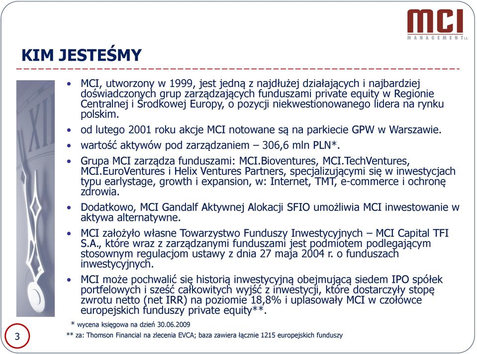Bioventures, MCI.TechVentures, MCI.EuroVentures i Helix Ventures Partners, specjalizującymi się w inwestycjach typu earlystage, growth i expansion, w: Internet, TMT, e-commerce i ochronę zdrowia.