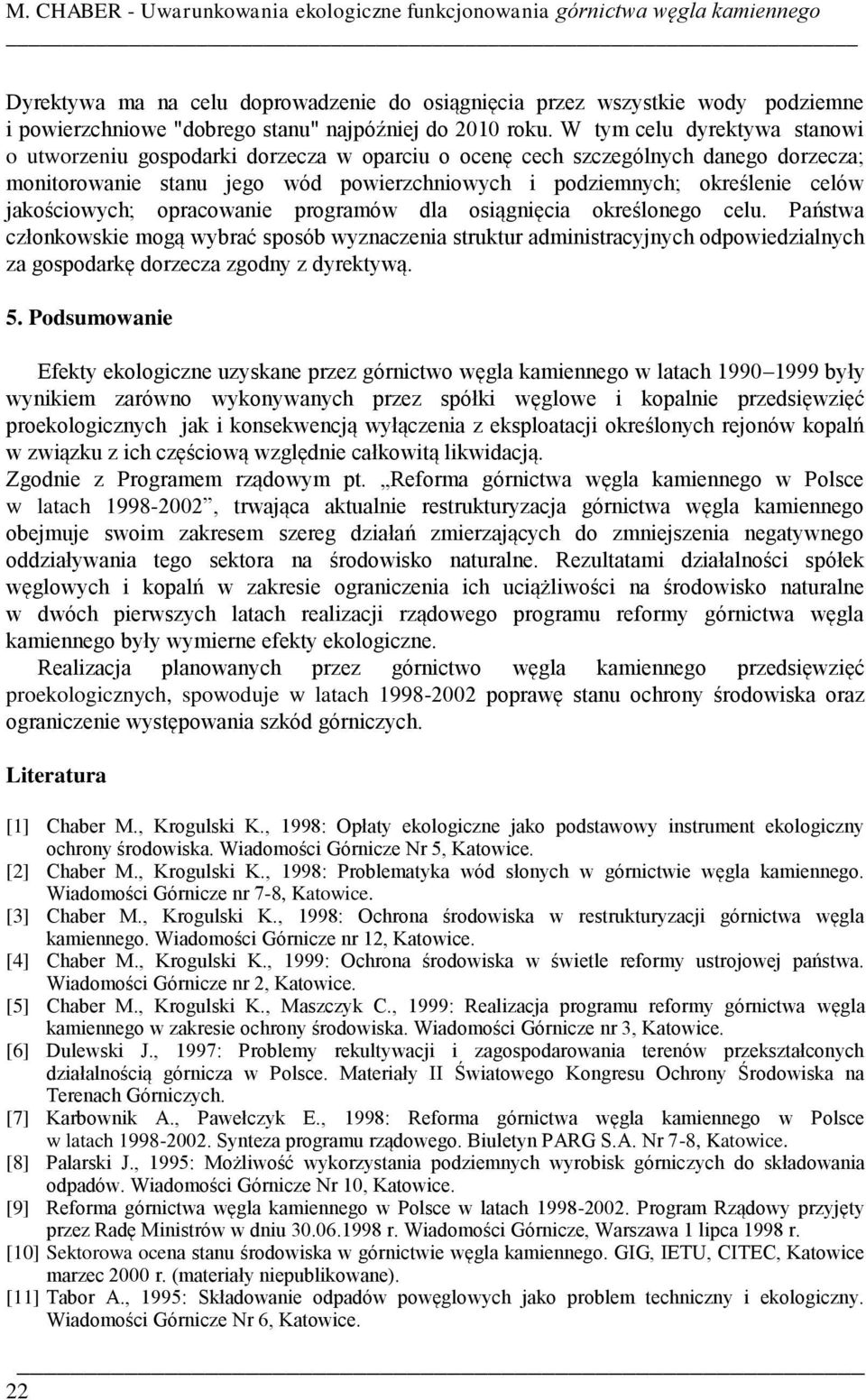 W tym celu dyrektywa stanowi o utworzeniu gospodarki dorzecza w oparciu o ocenę cech szczególnych danego dorzecza; monitorowanie stanu jego wód powierzchniowych i podziemnych; określenie celów
