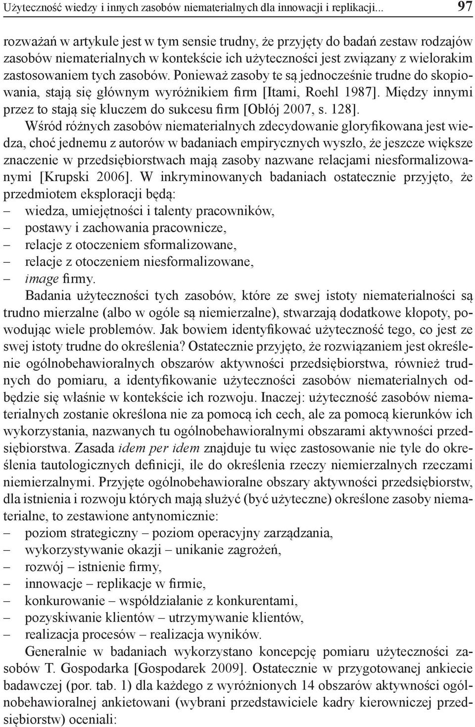 Ponieważ zasoby te są jednocześnie trudne do skopiowania, stają się głównym wyróżnikiem firm [Itami, Roehl 1987]. Między innymi przez to stają się kluczem do sukcesu firm [Obłój 2007, s. 128].